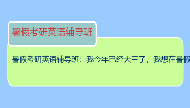 暑假考研英语辅导班：我今年已经大三了，我想在暑假找一个考研英语辅导班。