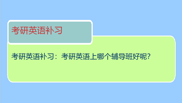 考研英语补习：考研英语上哪个辅导班好呢？
