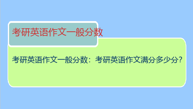 考研英语作文一般分数：考研英语作文满分多少分？