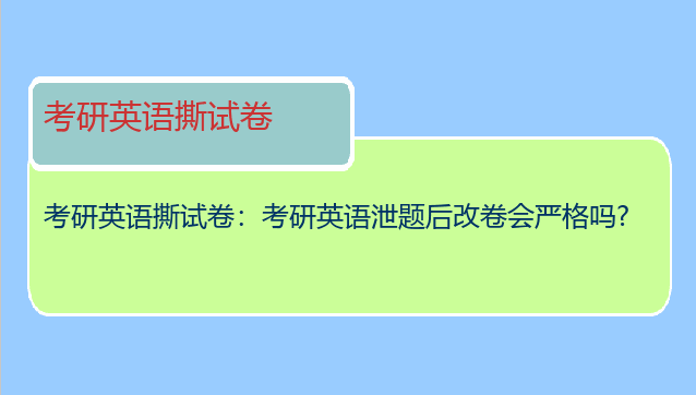 考研英语撕试卷：考研英语泄题后改卷会严格吗?