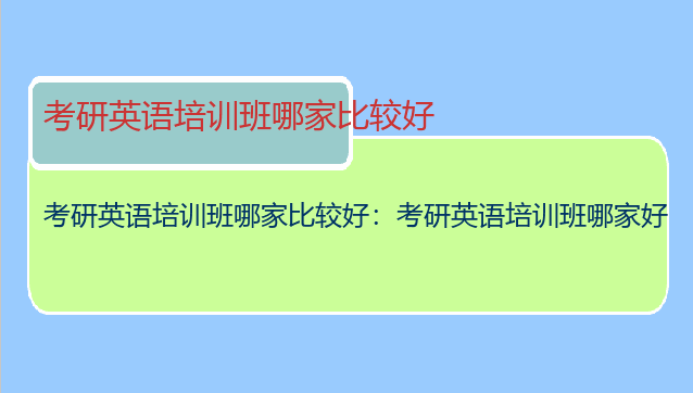 考研英语培训班哪家比较好：考研英语培训班哪家好