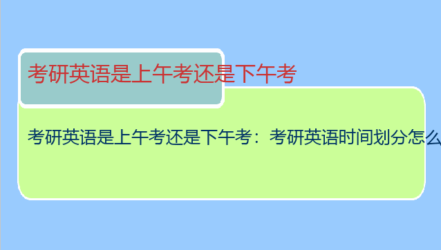 考研英语是上午考还是下午考：考研英语时间划分怎么安排？