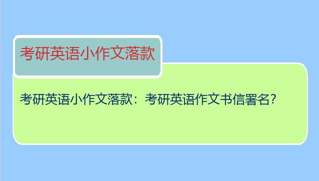 考研英语小作文落款：考研英语作文书信署名？