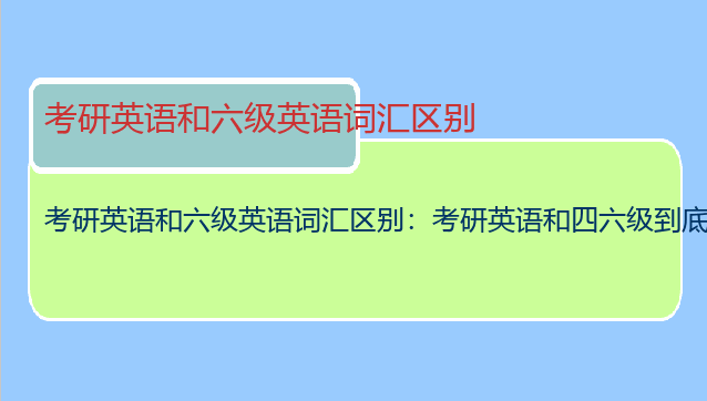 考研英语和六级英语词汇区别：考研英语和四六级到底有哪些区别？