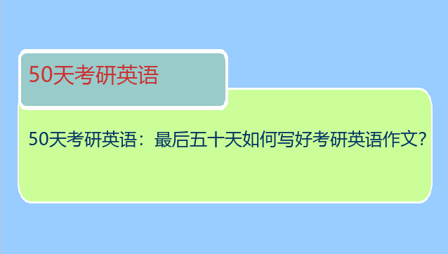 50天考研英语：最后五十天如何写好考研英语作文？