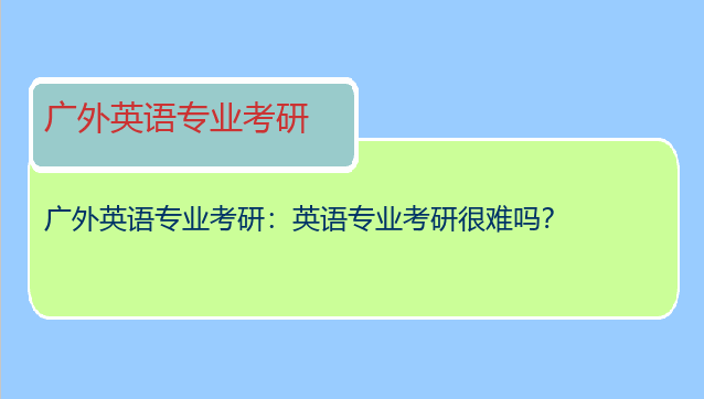 广外英语专业考研：英语专业考研很难吗？