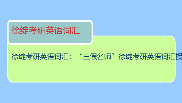 徐绽考研英语词汇：“三假名师”徐绽考研英语词汇授课视频谁那里有?