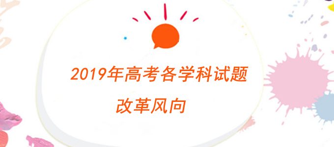 命题专家解析：2019年高考各科试题有哪些新特点？有哪些改革风向？