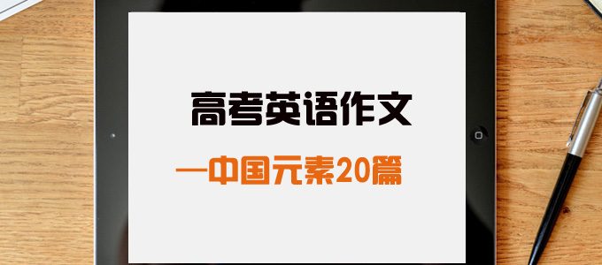 2019高考英语范文，20篇含中国元素的英语书面表达范文