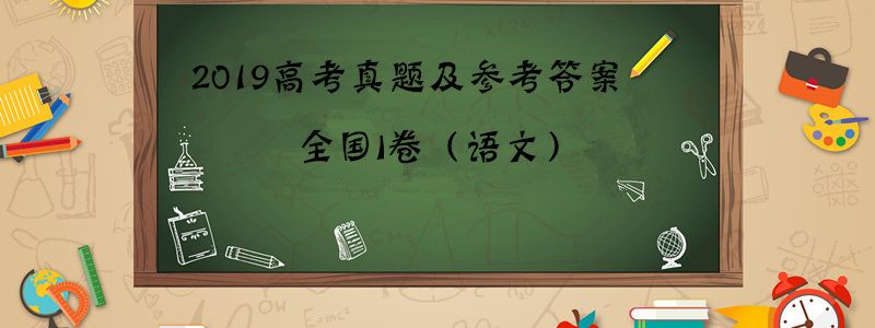 2019年高考真题及参考答案出炉，全国I卷（语文）