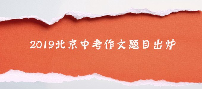 2019年北京中考作文题目出炉，附中考作文命题趋势