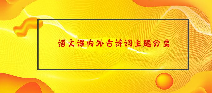初中语文古诗词鉴赏知识——语文课内外古诗词主题分类
