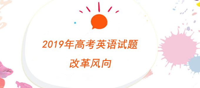 2019年高考英语试题改革风向：加强全面考查重视学科素养