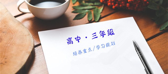 家长必读｜高中三年级的培养重点和学习规划详细指南（全）