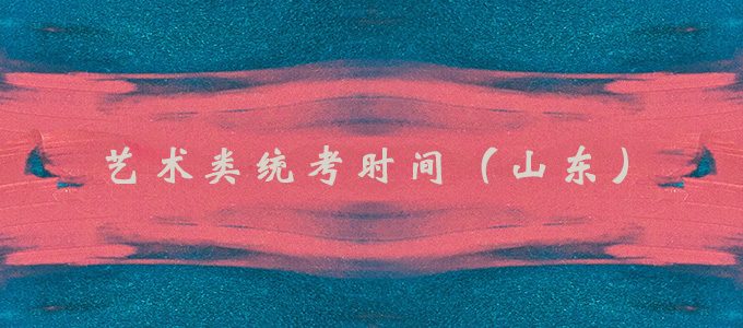 2020年山东省艺考统考时间，美术与编导类专业统考时间安排