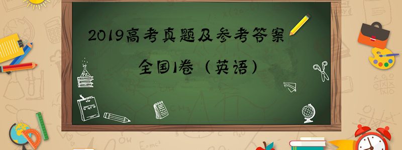 2019年高考真题及参考答案出炉，全国I卷（英语）