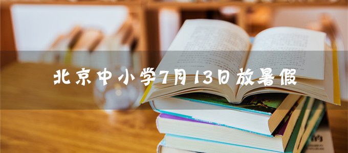 重磅发布｜2019年北京中小学7月13日正式放暑假