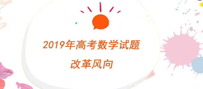 2019年高考数学试题改革风向：强调数学应用考查关键能力