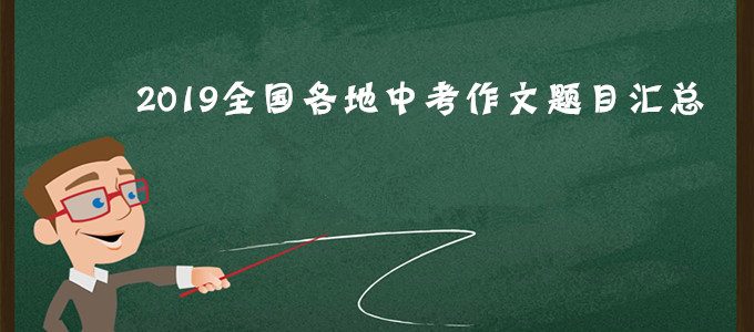 专题｜2019年全国各省市中考作文题目大汇总，附专业评析（持续更新中）