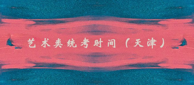 2020年天津市艺考统考时间，美术与设计学类专业考试大纲