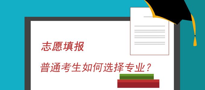 志愿填报常见问题：普通考生如何选择专业？