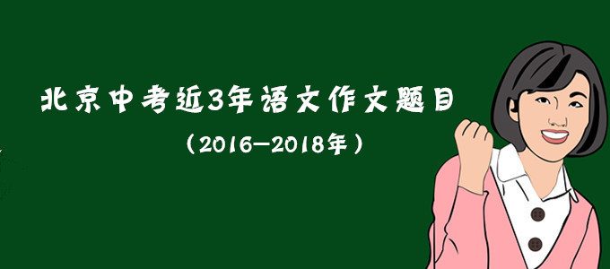 2019北京中考倒计时5天：中考近3年语文作文题目&范文汇总