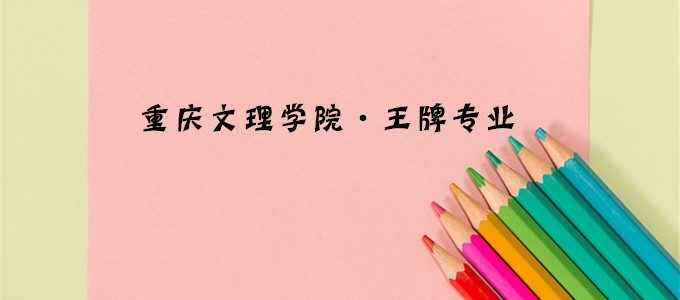 重庆文理学院最好的专业，重庆文理学院王牌专业有哪些？
