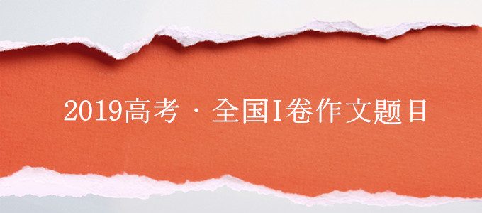 2019年高考作文新鲜出炉，全国I卷作文题目（附作文专业点评）