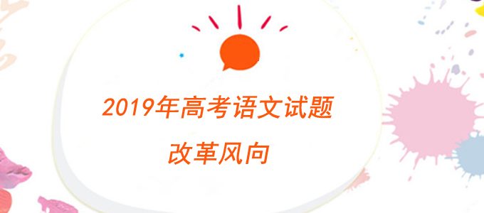 2019年高考语文试题改革风向：挖掘德育内涵体现全面育人