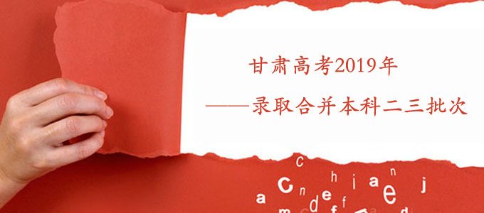 甘肃省2019年起，高考录取合并本科二三批次，取消三本