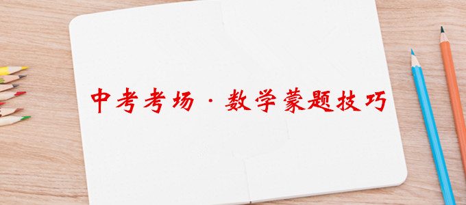 考场上遇到不会的题怎么办？中考数学蒙题技巧大盘点