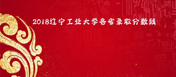 2018辽宁工业大学分数线，辽宁工业大学各省录取分数线